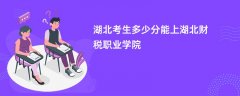 2026湖北高考多少分可以上湖北财税职业学院(录取分数线预测)
