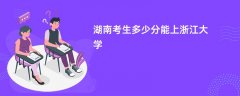 湖南高考多少分能上浙江大学(2026录取分数线预测)