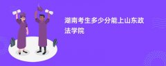 湖南高考多少分能上山东政法学院(2026录取分数线预测)