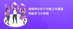 2026湖南高考多少分能上中国民用航空飞行学院(录取分数线预测)