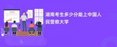 2026湖南高考多少分能上中国人民警察大学(录取分数线预测)