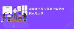 2026湖南高考多少分可以上华北水利水电大学(录取分数线预测)
