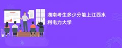 湖南高考多少分能上南昌工程学院(2026录取分数线预测)