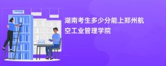 2026湖南高考多少分能上郑州航空工业管理学院(录取分数线预测)