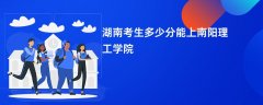 湖南高考多少分能上南阳理工学院(2026录取分数线预测)
