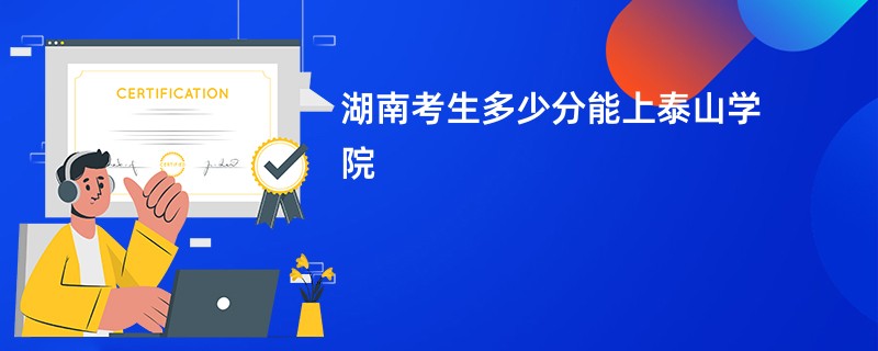 湖南考生多少分能上泰山学院