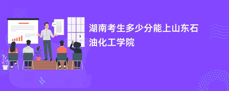 湖南考生多少分能上山东石油化工学院