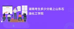 2026湖南高考多少分可以上山东石油化工学院(录取分数线预测)