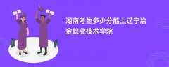湖南高考多少分可以上辽宁冶金职业技术学院(2026录取分数线预测)