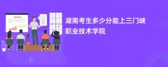 2026湖南高考多少分能上三门峡职业技术学院(录取分数线预测)