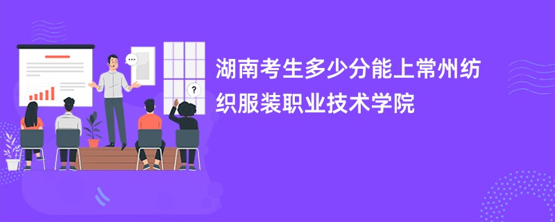 湖南考生多少分能上常州纺织服装职业技术学院