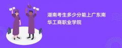 湖南高考多少分可以上广东南华工商职业学院(2026录取分数线预测)