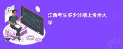 2026江西高考多少分能上贵州大学(录取分数线预测)