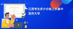 江西高考多少分能上长春中医药大学（2026录取分数线预测）