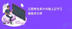 江西高考多少分可以上辽宁工程技术大学(2026录取分数线预测)