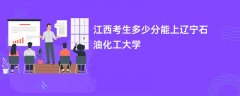 2026江西高考多少分能上辽宁石油化工大学(录取分数线预测)