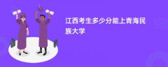 江西高考多少分能上青海民族大学(2026录取分数线预测)