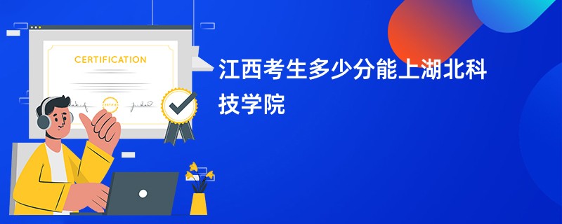 江西考生多少分能上湖北科技学院