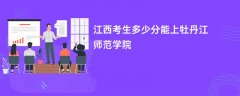 江西高考多少分可以上牡丹江师范学院(2026录取分数线预测)