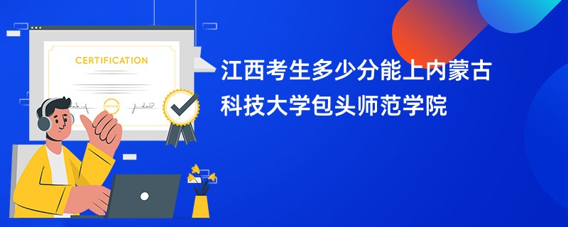 江西考生多少分能上内蒙古科技大学包头师范学院
