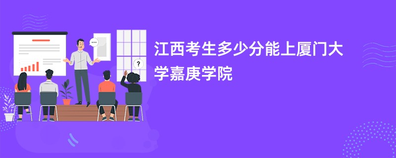 江西考生多少分能上厦门大学嘉庚学院