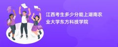 江西高考多少分可以上湖南农业大学东方科技学院(2026录取分数线预测)