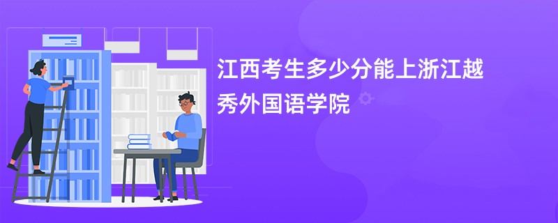 江西考生多少分能上浙江越秀外国语学院