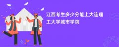 江西高考多少分能上大连理工大学城市学院(2026录取分数线预测)