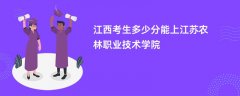 江西高考多少分可以上江苏农林职业技术学院(2026录取分数线预测)