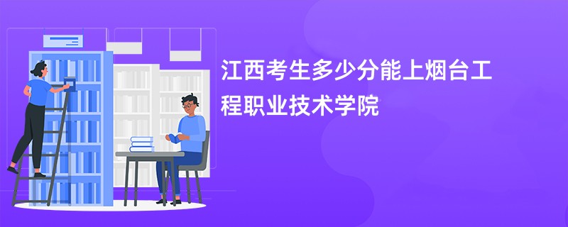 江西考生多少分能上烟台工程职业技术学院