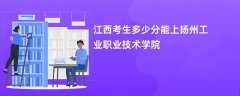 2024江西考生多少分能上扬州工业职业技术学院(录取排名位次)