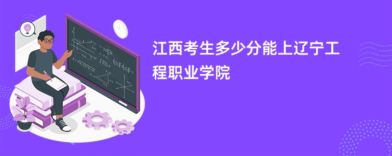 江西考生多少分能上辽宁工程职业学院