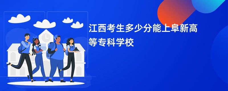 江西考生多少分能上阜新高等专科学校