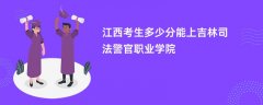 江西高考多少分可以上吉林司法警官职业学院（2026录取分数线预测）