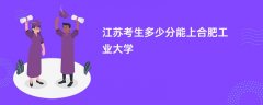 2026江苏高考多少分能上合肥工业大学(录取分数线预测)