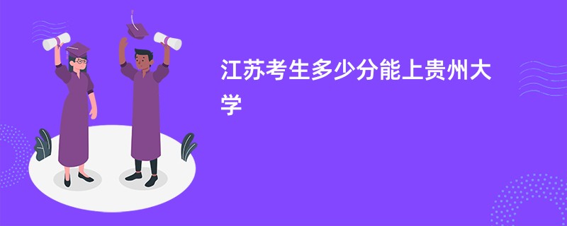 江苏考生多少分能上贵州大学