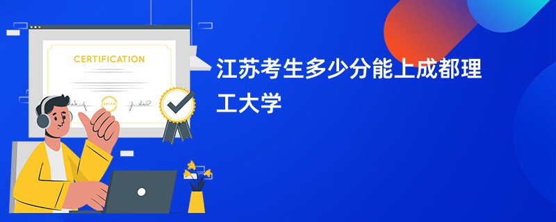 江苏考生多少分能上成都理工大学