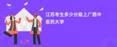 江苏高考多少分可以上广西中医药大学(2026录取分数线预测)
