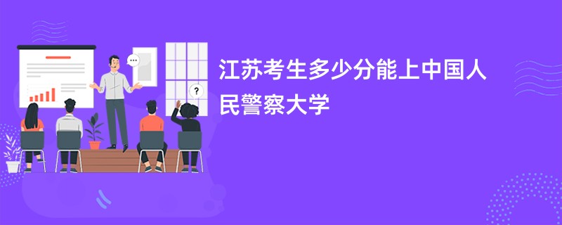 江苏考生多少分能上中国人民警察大学