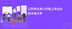 2026江苏高考多少分可以上华北水利水电大学(录取分数线预测)