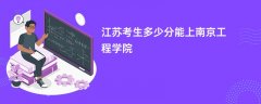 江苏高考多少分能上南京工程学院(2026录取分数线预测)