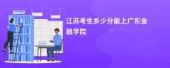 江苏高考多少分可以上广东金融学院(2026录取分数线预测)