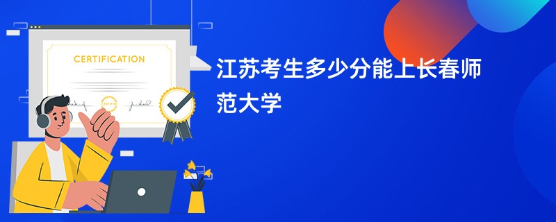 江苏考生多少分能上长春师范大学