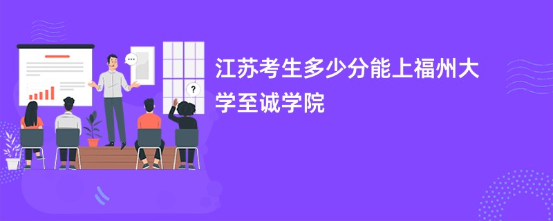 江苏考生多少分能上福州大学至诚学院