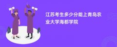 2026江苏高考多少分可以上青岛农业大学海都学院（录取分数线预测）