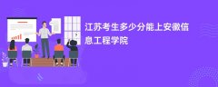 江苏高考多少分能上安徽信息工程学院(2026录取分数线预测)