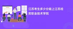 江苏高考多少分能上江苏经贸职业技术学院(2026录取分数线预测)