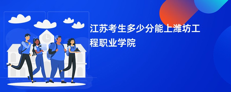 江苏考生多少分能上潍坊工程职业学院