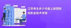 江苏高考多少分可以上陕西财经职业技术学院(2026录取分数线预测)