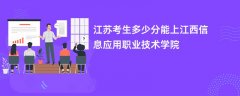 江苏高考多少分能上江西信息应用职业技术学院(2026录取分数线预测)